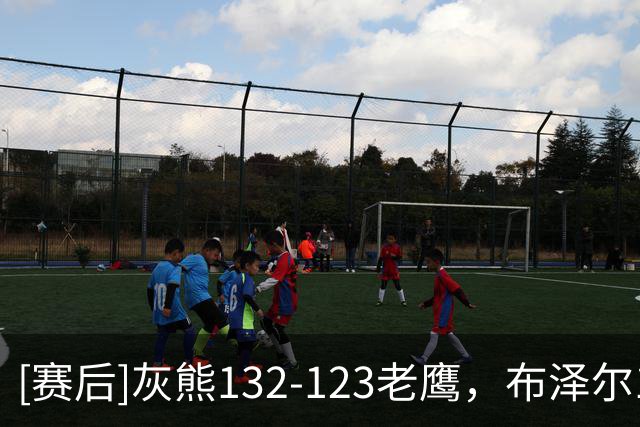 [赛后]灰熊132-123老鹰，布泽尔11分5板4助，基斯珀特19分4板2助